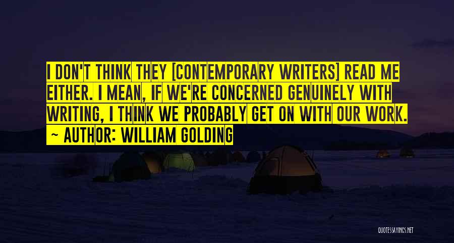 William Golding Quotes: I Don't Think They [contemporary Writers] Read Me Either. I Mean, If We're Concerned Genuinely With Writing, I Think We