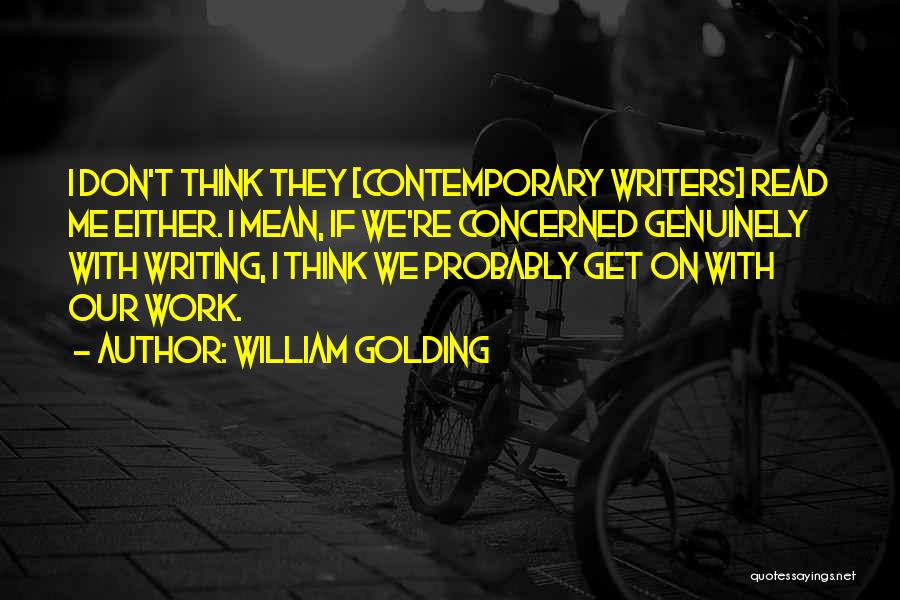 William Golding Quotes: I Don't Think They [contemporary Writers] Read Me Either. I Mean, If We're Concerned Genuinely With Writing, I Think We