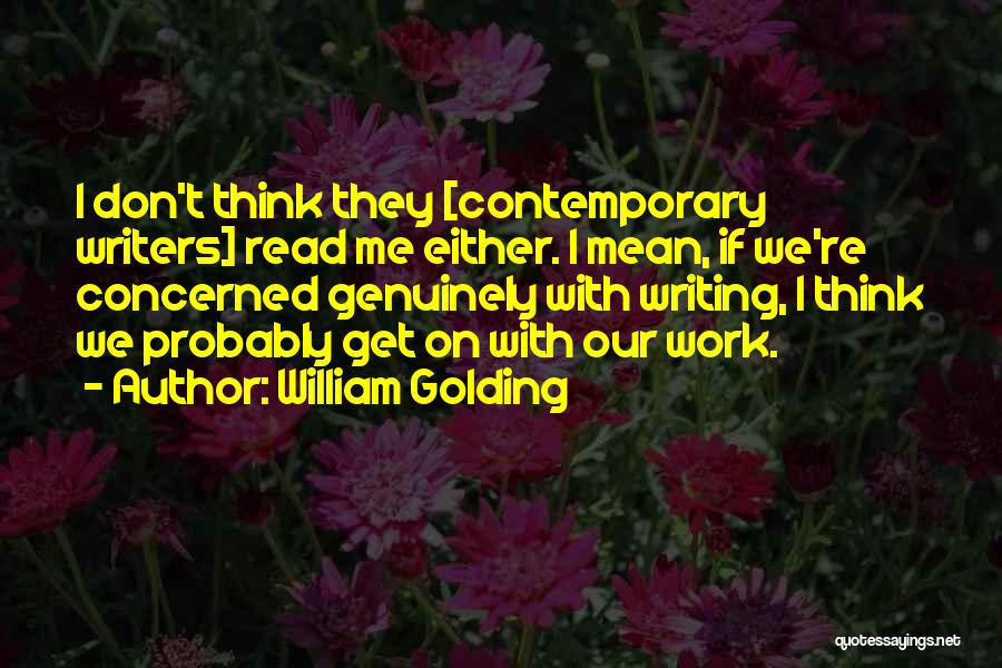William Golding Quotes: I Don't Think They [contemporary Writers] Read Me Either. I Mean, If We're Concerned Genuinely With Writing, I Think We