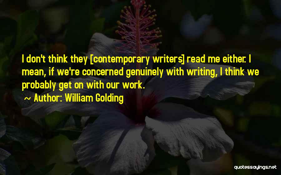 William Golding Quotes: I Don't Think They [contemporary Writers] Read Me Either. I Mean, If We're Concerned Genuinely With Writing, I Think We