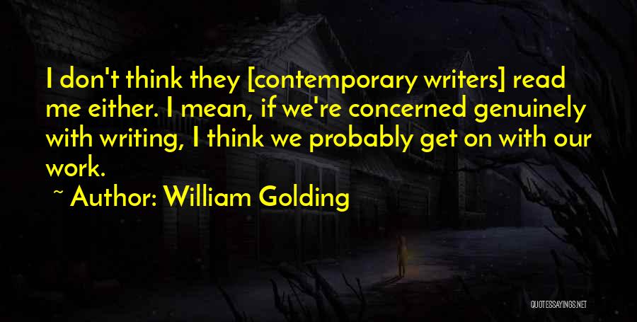 William Golding Quotes: I Don't Think They [contemporary Writers] Read Me Either. I Mean, If We're Concerned Genuinely With Writing, I Think We