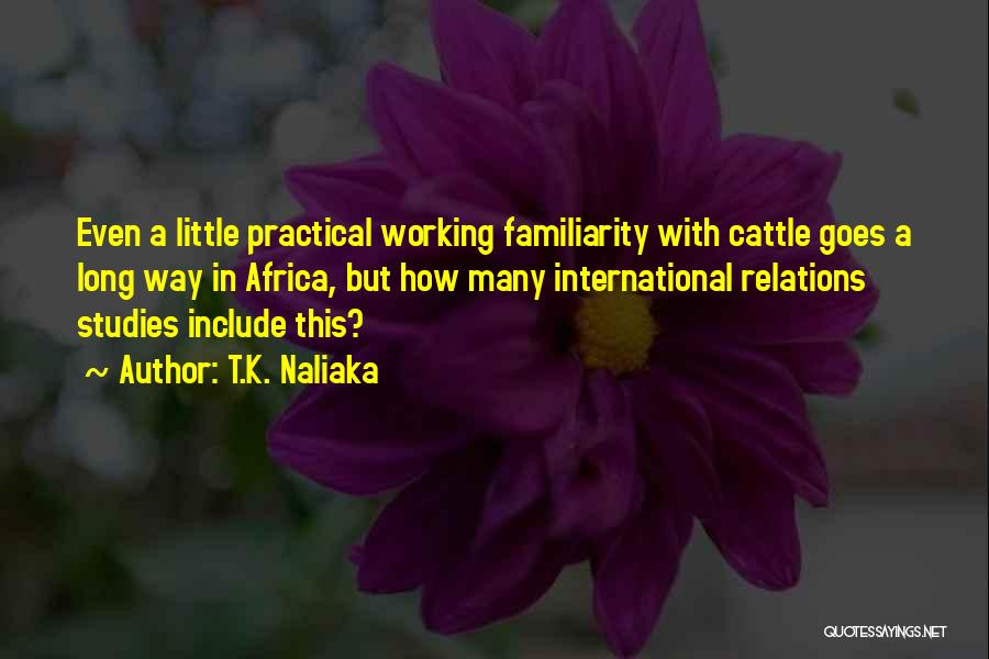 T.K. Naliaka Quotes: Even A Little Practical Working Familiarity With Cattle Goes A Long Way In Africa, But How Many International Relations Studies