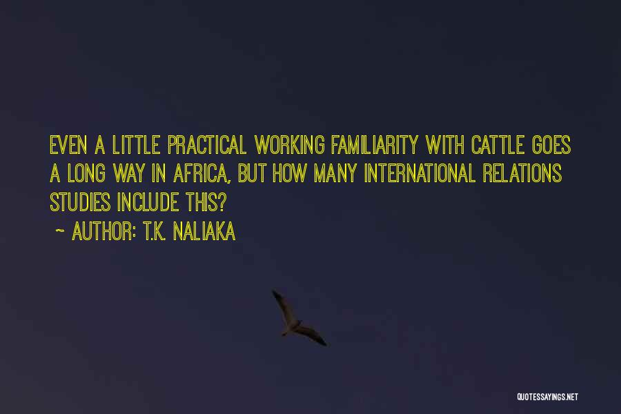 T.K. Naliaka Quotes: Even A Little Practical Working Familiarity With Cattle Goes A Long Way In Africa, But How Many International Relations Studies