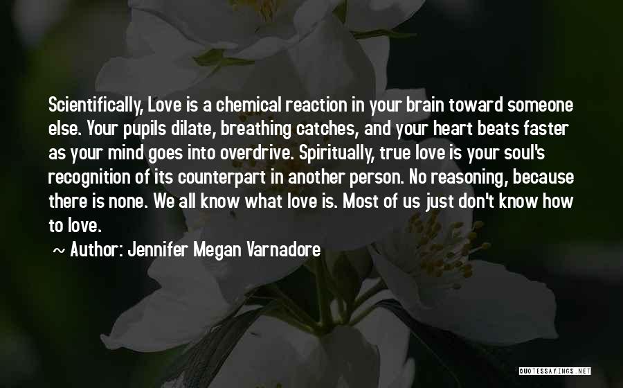 Jennifer Megan Varnadore Quotes: Scientifically, Love Is A Chemical Reaction In Your Brain Toward Someone Else. Your Pupils Dilate, Breathing Catches, And Your Heart