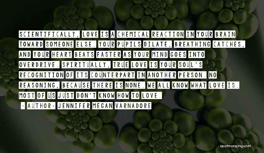 Jennifer Megan Varnadore Quotes: Scientifically, Love Is A Chemical Reaction In Your Brain Toward Someone Else. Your Pupils Dilate, Breathing Catches, And Your Heart