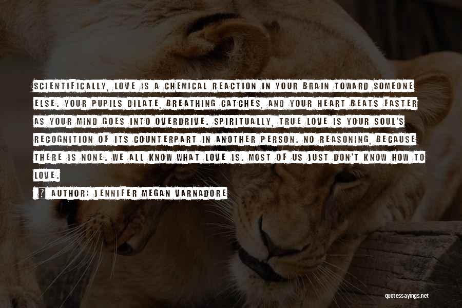 Jennifer Megan Varnadore Quotes: Scientifically, Love Is A Chemical Reaction In Your Brain Toward Someone Else. Your Pupils Dilate, Breathing Catches, And Your Heart