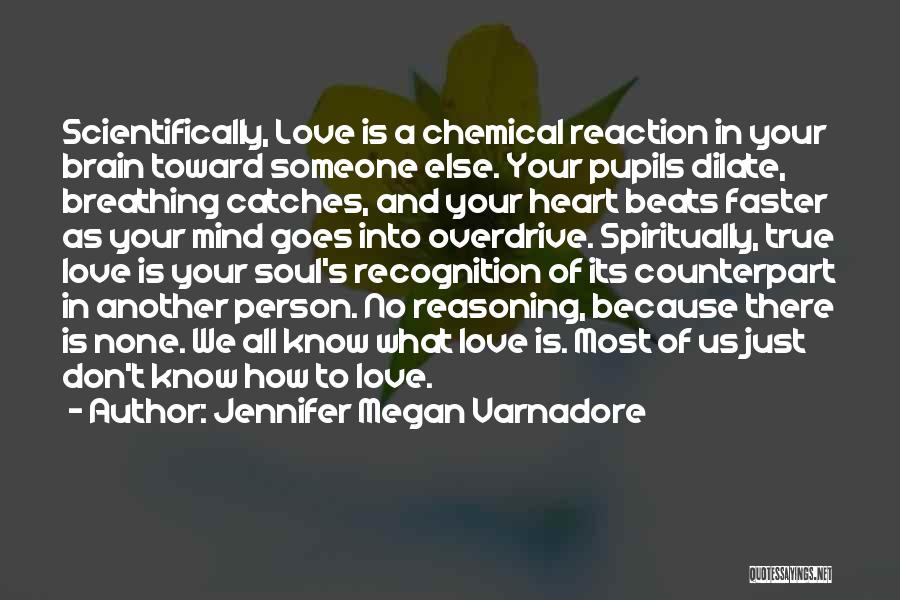 Jennifer Megan Varnadore Quotes: Scientifically, Love Is A Chemical Reaction In Your Brain Toward Someone Else. Your Pupils Dilate, Breathing Catches, And Your Heart