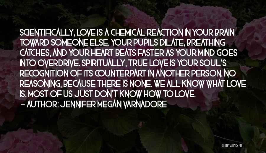 Jennifer Megan Varnadore Quotes: Scientifically, Love Is A Chemical Reaction In Your Brain Toward Someone Else. Your Pupils Dilate, Breathing Catches, And Your Heart