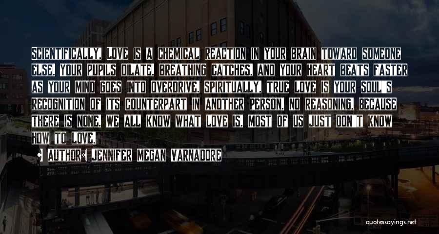 Jennifer Megan Varnadore Quotes: Scientifically, Love Is A Chemical Reaction In Your Brain Toward Someone Else. Your Pupils Dilate, Breathing Catches, And Your Heart