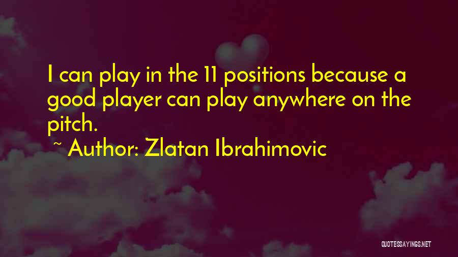 Zlatan Ibrahimovic Quotes: I Can Play In The 11 Positions Because A Good Player Can Play Anywhere On The Pitch.