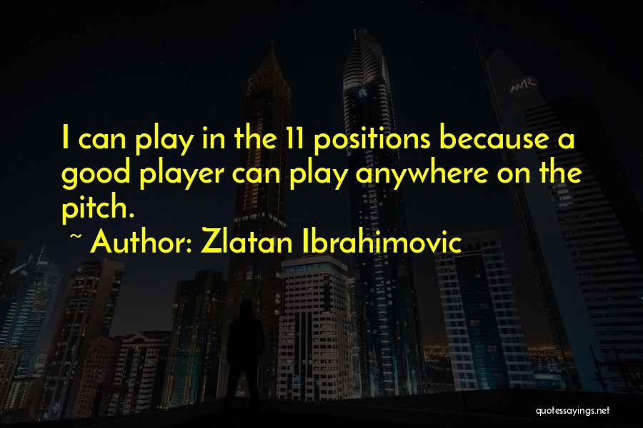 Zlatan Ibrahimovic Quotes: I Can Play In The 11 Positions Because A Good Player Can Play Anywhere On The Pitch.