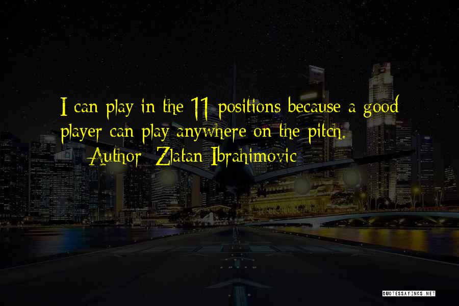 Zlatan Ibrahimovic Quotes: I Can Play In The 11 Positions Because A Good Player Can Play Anywhere On The Pitch.