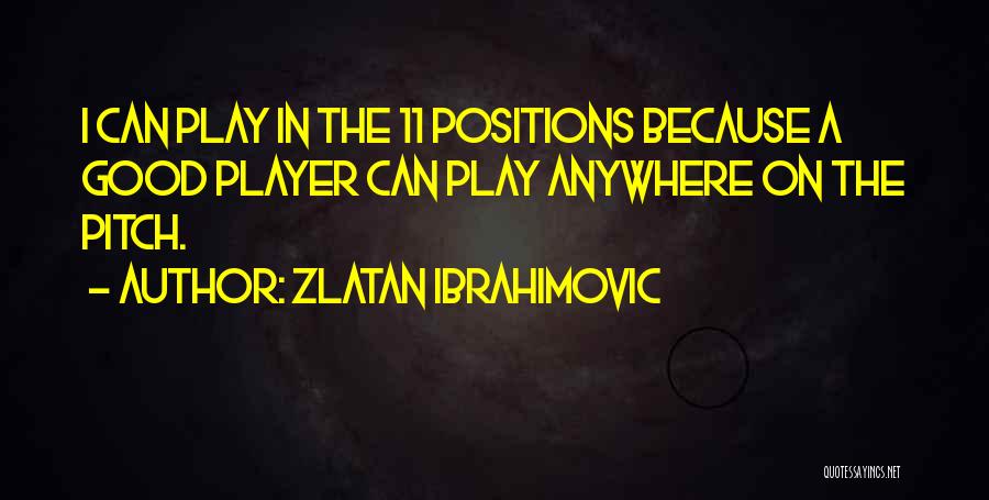 Zlatan Ibrahimovic Quotes: I Can Play In The 11 Positions Because A Good Player Can Play Anywhere On The Pitch.