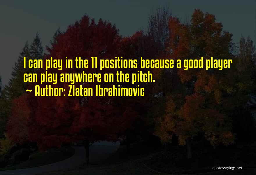 Zlatan Ibrahimovic Quotes: I Can Play In The 11 Positions Because A Good Player Can Play Anywhere On The Pitch.