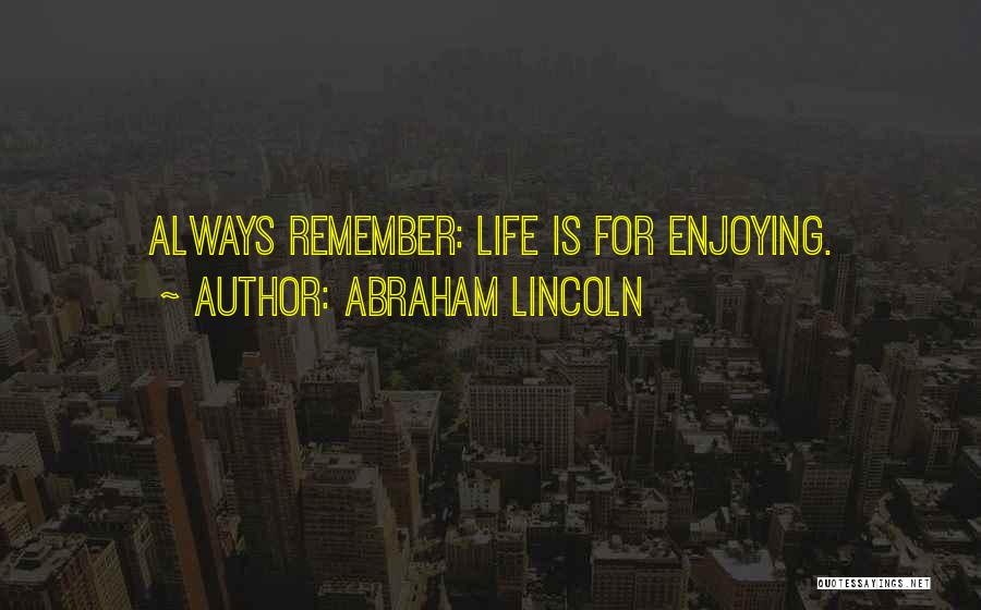 Abraham Lincoln Quotes: Always Remember: Life Is For Enjoying.