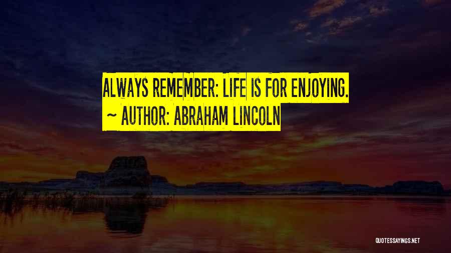 Abraham Lincoln Quotes: Always Remember: Life Is For Enjoying.
