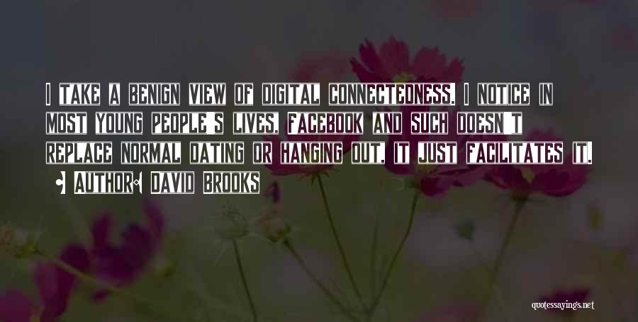 David Brooks Quotes: I Take A Benign View Of Digital Connectedness. I Notice In Most Young People's Lives, Facebook And Such Doesn't Replace