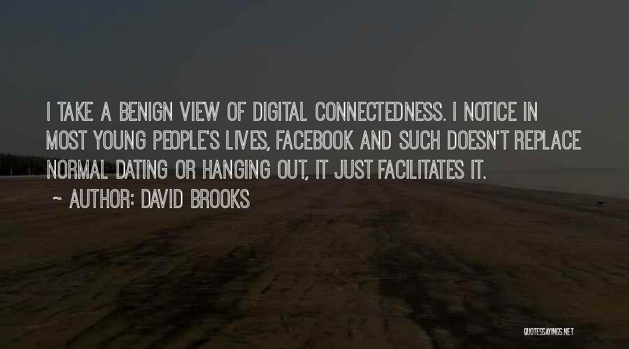 David Brooks Quotes: I Take A Benign View Of Digital Connectedness. I Notice In Most Young People's Lives, Facebook And Such Doesn't Replace