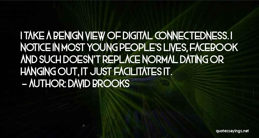 David Brooks Quotes: I Take A Benign View Of Digital Connectedness. I Notice In Most Young People's Lives, Facebook And Such Doesn't Replace
