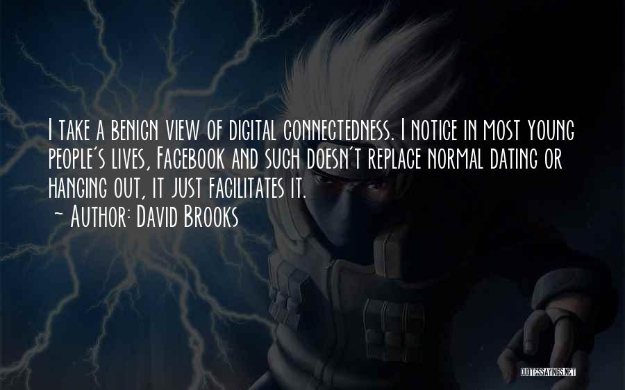 David Brooks Quotes: I Take A Benign View Of Digital Connectedness. I Notice In Most Young People's Lives, Facebook And Such Doesn't Replace