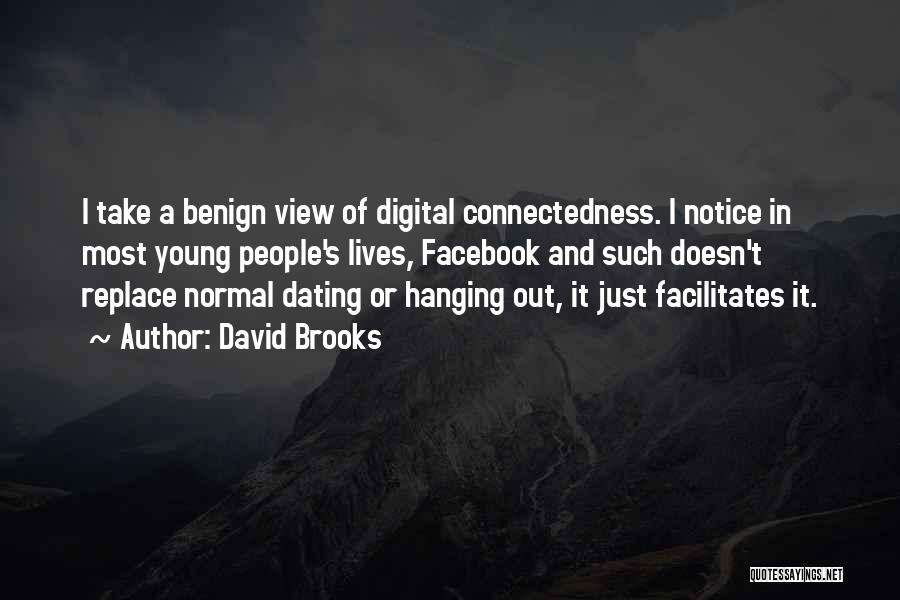 David Brooks Quotes: I Take A Benign View Of Digital Connectedness. I Notice In Most Young People's Lives, Facebook And Such Doesn't Replace