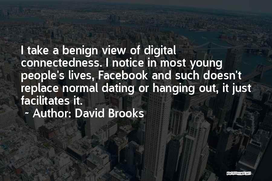 David Brooks Quotes: I Take A Benign View Of Digital Connectedness. I Notice In Most Young People's Lives, Facebook And Such Doesn't Replace