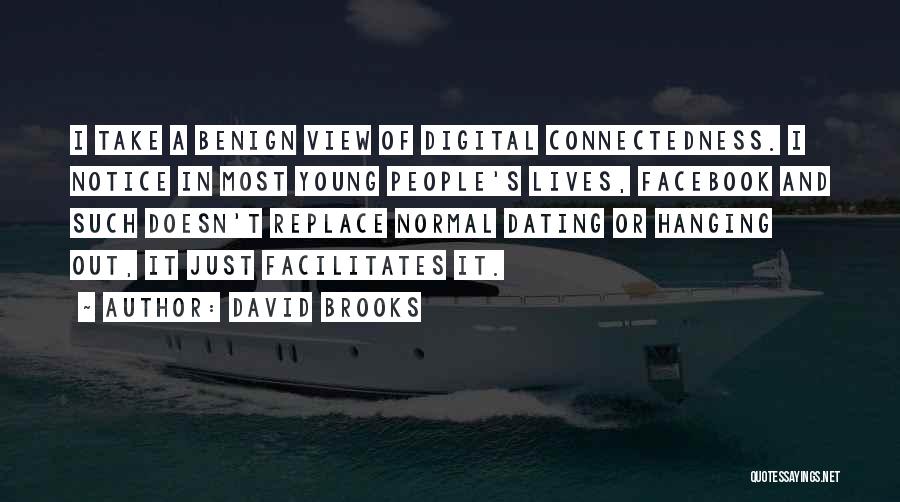 David Brooks Quotes: I Take A Benign View Of Digital Connectedness. I Notice In Most Young People's Lives, Facebook And Such Doesn't Replace