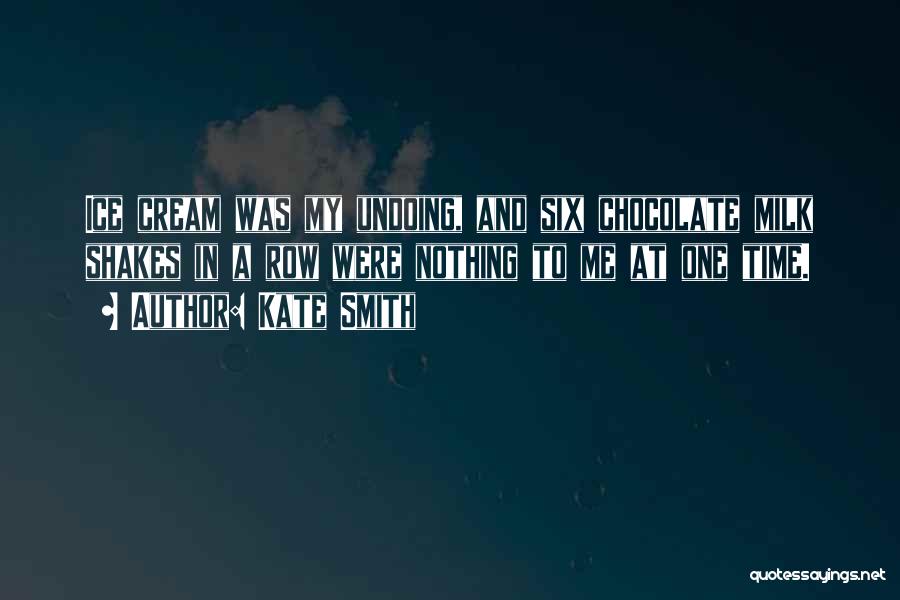 Kate Smith Quotes: Ice Cream Was My Undoing, And Six Chocolate Milk Shakes In A Row Were Nothing To Me At One Time.