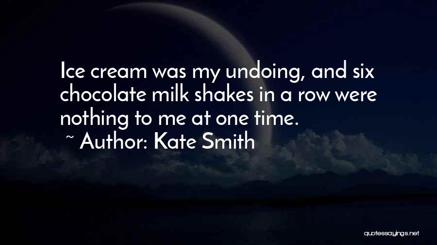 Kate Smith Quotes: Ice Cream Was My Undoing, And Six Chocolate Milk Shakes In A Row Were Nothing To Me At One Time.