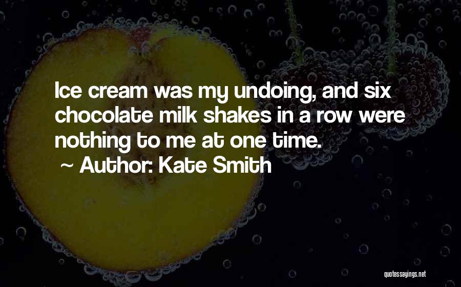 Kate Smith Quotes: Ice Cream Was My Undoing, And Six Chocolate Milk Shakes In A Row Were Nothing To Me At One Time.