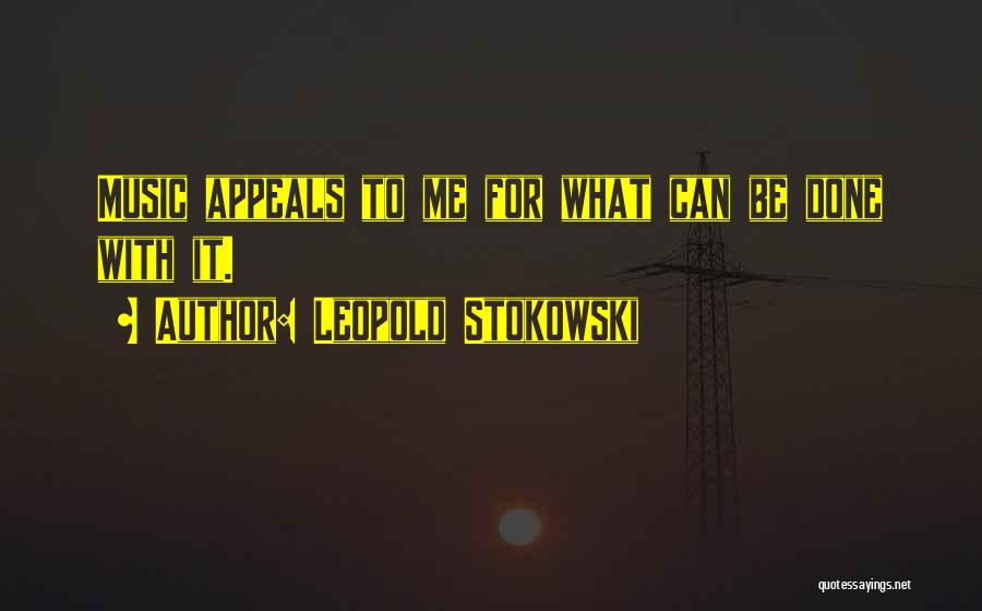 Leopold Stokowski Quotes: Music Appeals To Me For What Can Be Done With It.