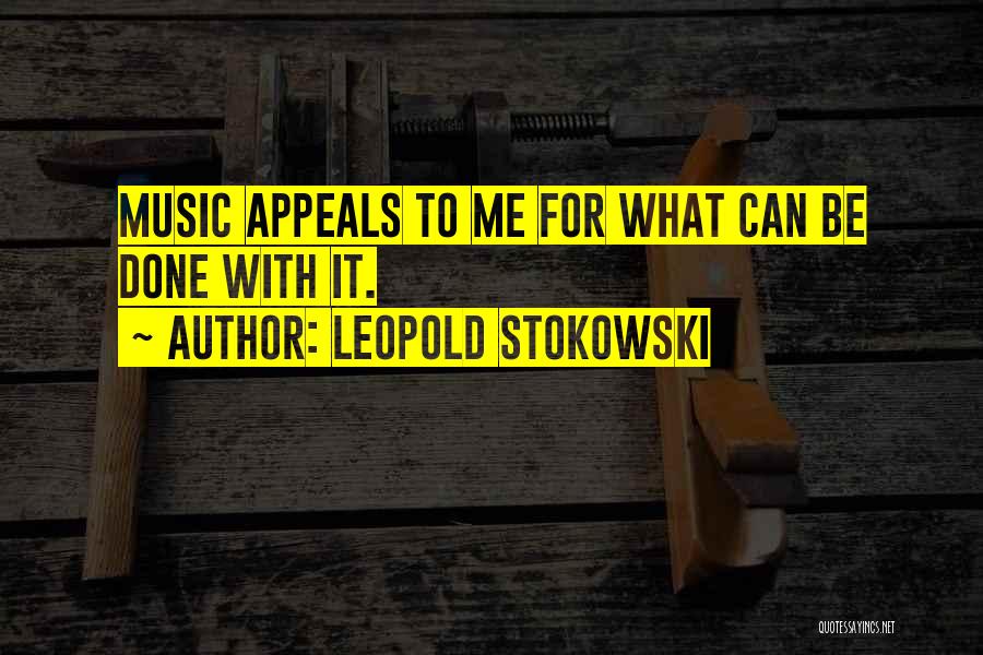 Leopold Stokowski Quotes: Music Appeals To Me For What Can Be Done With It.