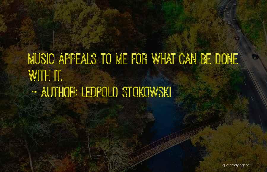 Leopold Stokowski Quotes: Music Appeals To Me For What Can Be Done With It.