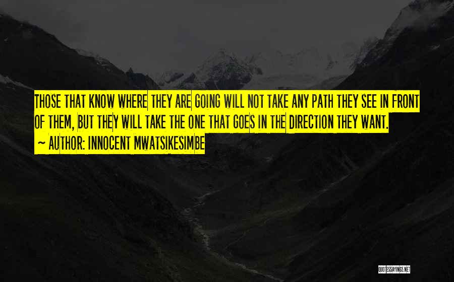 Innocent Mwatsikesimbe Quotes: Those That Know Where They Are Going Will Not Take Any Path They See In Front Of Them, But They