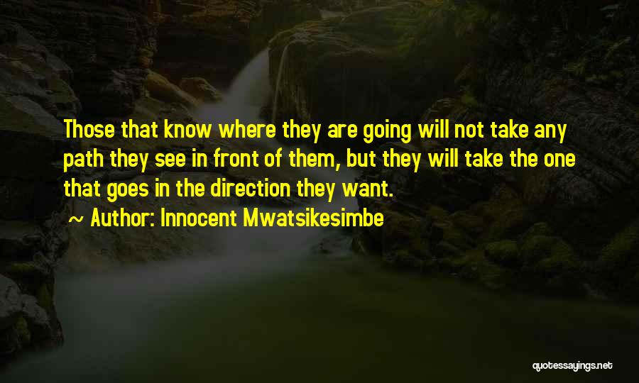 Innocent Mwatsikesimbe Quotes: Those That Know Where They Are Going Will Not Take Any Path They See In Front Of Them, But They