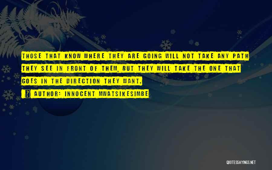 Innocent Mwatsikesimbe Quotes: Those That Know Where They Are Going Will Not Take Any Path They See In Front Of Them, But They