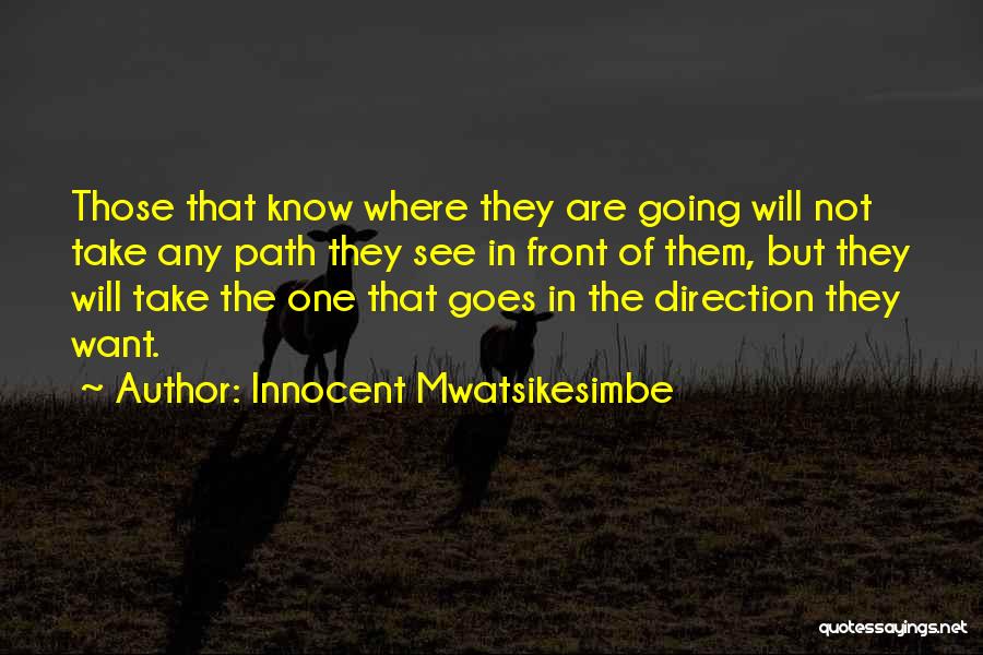 Innocent Mwatsikesimbe Quotes: Those That Know Where They Are Going Will Not Take Any Path They See In Front Of Them, But They