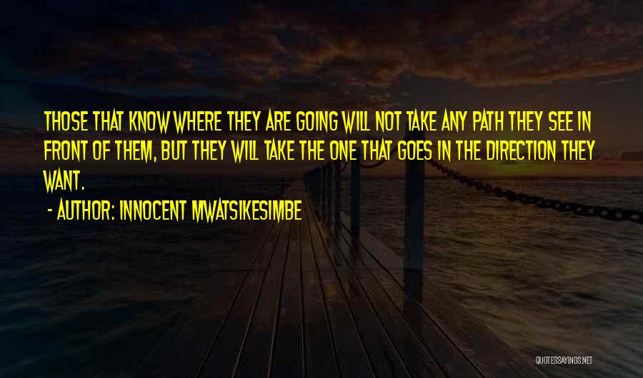 Innocent Mwatsikesimbe Quotes: Those That Know Where They Are Going Will Not Take Any Path They See In Front Of Them, But They