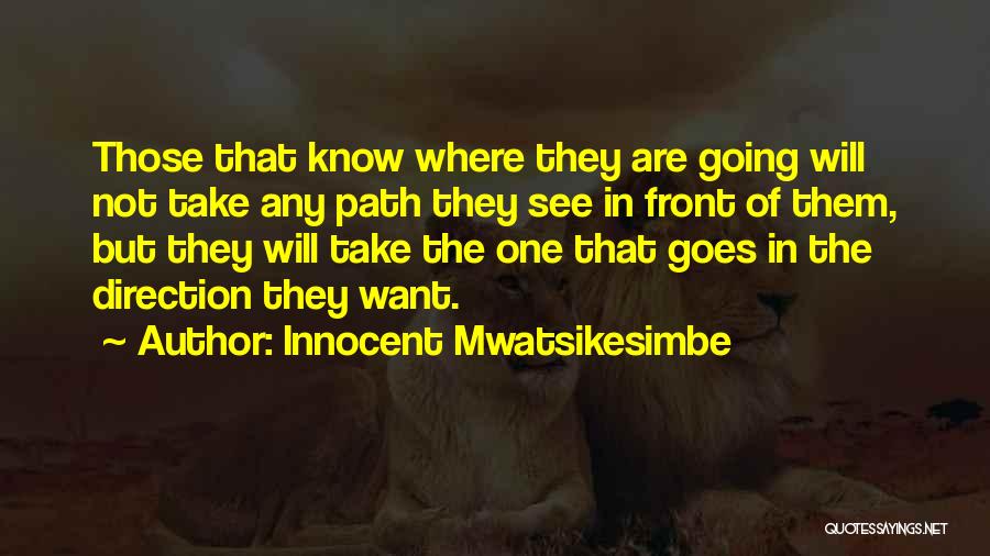 Innocent Mwatsikesimbe Quotes: Those That Know Where They Are Going Will Not Take Any Path They See In Front Of Them, But They