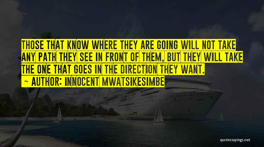 Innocent Mwatsikesimbe Quotes: Those That Know Where They Are Going Will Not Take Any Path They See In Front Of Them, But They