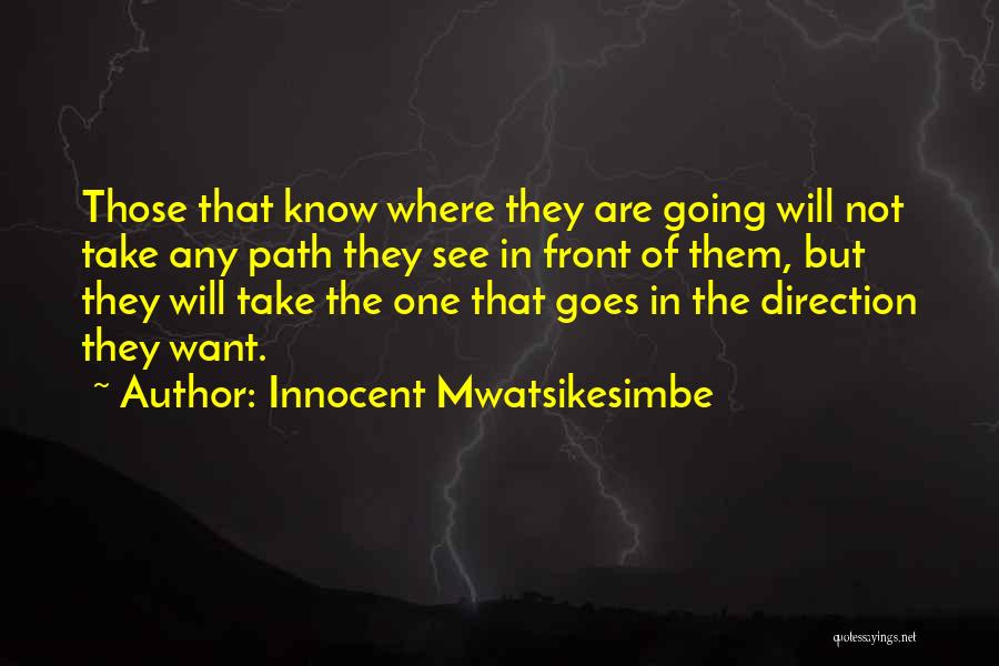 Innocent Mwatsikesimbe Quotes: Those That Know Where They Are Going Will Not Take Any Path They See In Front Of Them, But They