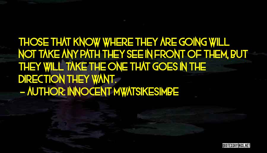 Innocent Mwatsikesimbe Quotes: Those That Know Where They Are Going Will Not Take Any Path They See In Front Of Them, But They