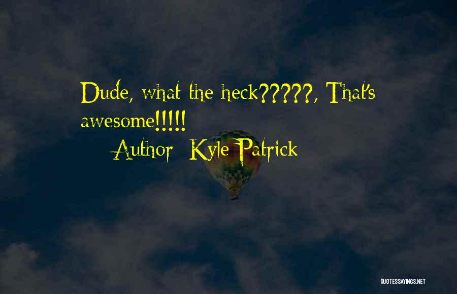 Kyle Patrick Quotes: Dude, What The Heck?????, That's Awesome!!!!!