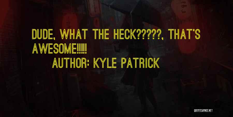 Kyle Patrick Quotes: Dude, What The Heck?????, That's Awesome!!!!!