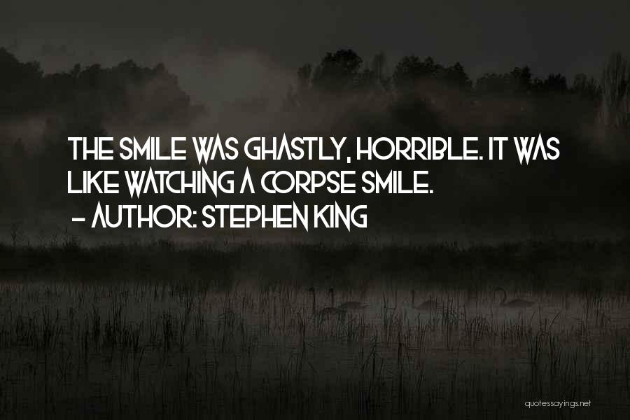 Stephen King Quotes: The Smile Was Ghastly, Horrible. It Was Like Watching A Corpse Smile.