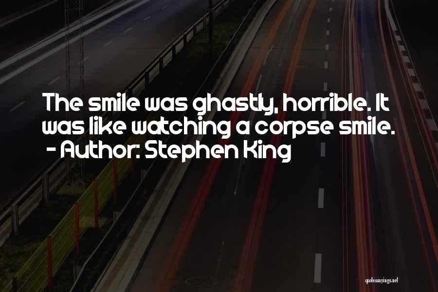 Stephen King Quotes: The Smile Was Ghastly, Horrible. It Was Like Watching A Corpse Smile.