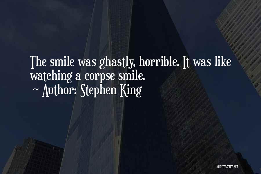 Stephen King Quotes: The Smile Was Ghastly, Horrible. It Was Like Watching A Corpse Smile.
