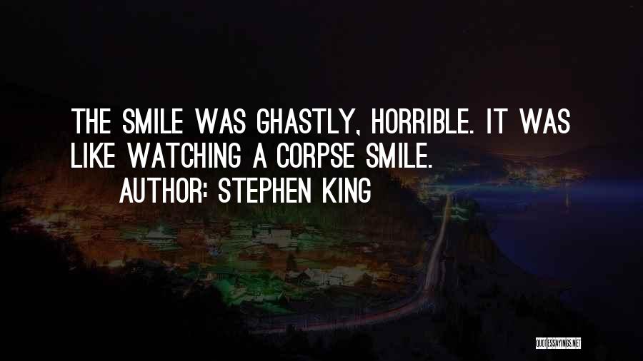 Stephen King Quotes: The Smile Was Ghastly, Horrible. It Was Like Watching A Corpse Smile.