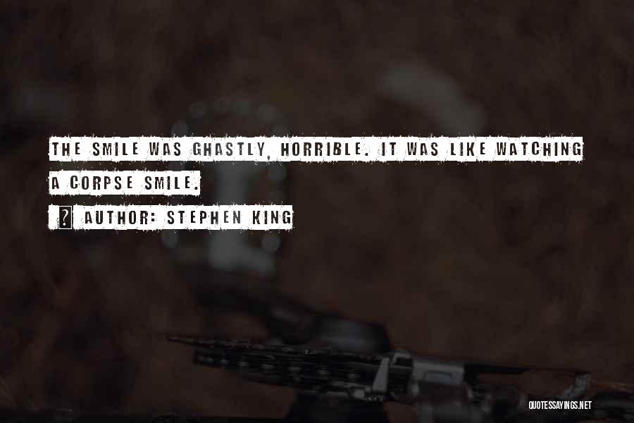 Stephen King Quotes: The Smile Was Ghastly, Horrible. It Was Like Watching A Corpse Smile.