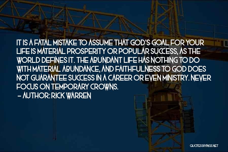 Rick Warren Quotes: It Is A Fatal Mistake To Assume That God's Goal For Your Life Is Material Prosperity Or Popular Success, As